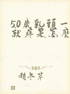 50岁乳头一碰就疼是怎么回事