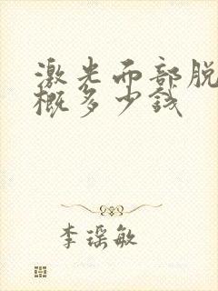 激光面部脱毛大概多少钱