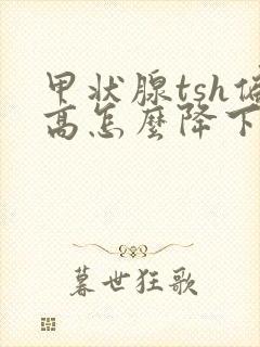 甲状腺tsh偏高怎么降下来