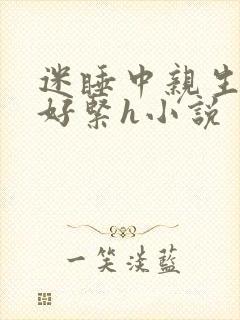 迷睡中亲生乖女好紧h小说