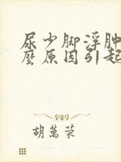 尿少脚浮肿是什么原因引起的