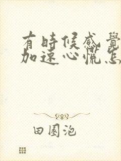 有时候感觉心跳加速心慌怎么回事