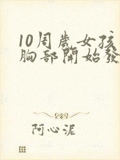 10周岁女孩子胸部开始发育正常吗