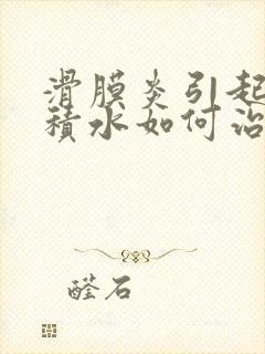 滑膜炎引起膝盖积水如何治疗封面