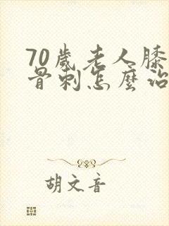 70岁老人膝盖骨刺怎么治疗