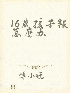 16岁孩子叛逆怎么办