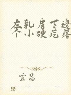 左乳房下边有一个小硬疙瘩