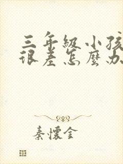 三年级小孩成绩很差怎么办