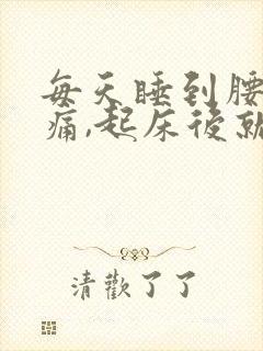 每天睡到腰酸背痛,起床后就好了