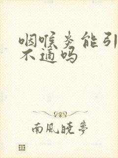 咽喉炎能引起胃不适吗