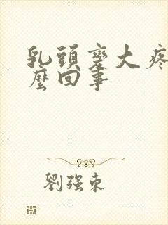 乳头变大疼是怎么回事