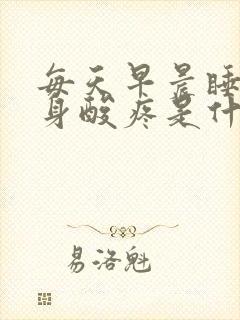 每天早晨睡醒浑身酸疼是什么原因