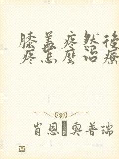 膝盖疼然后下楼疼怎么治疗啊