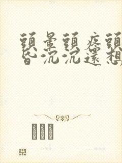 头晕头疼头重昏昏沉沉还想吐是什么原因