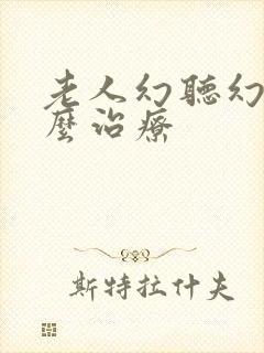 老人幻听幻觉怎么治疗