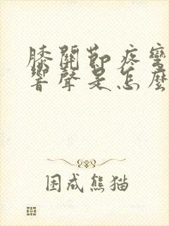 膝关节疼弯曲有响声是怎么回事