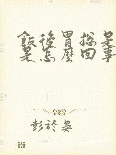 饭后胃总是反酸是怎么回事
