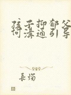 孩子抑郁父母如何沟通引导