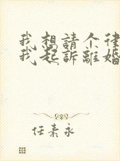 我想请个律师帮我起诉离婚