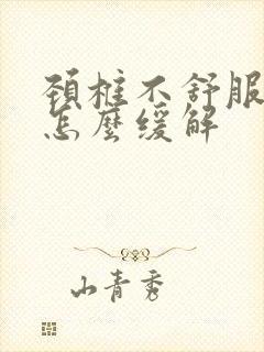 颈椎不舒服恶心怎么缓解