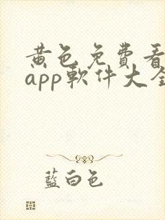 黄色免费看网站app软件大全