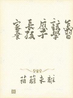 家长应该怎样培养孩子学习兴趣