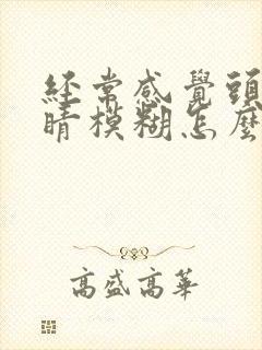 经常感觉头晕眼睛模糊怎么回事封面
