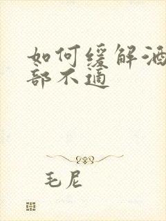 如何缓解酒后胃部不适