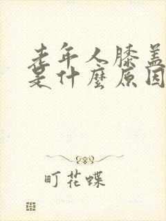 老年人膝盖里疼是什么原因封面