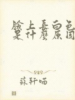 脸上长白色粉刺是什么原因导致的?