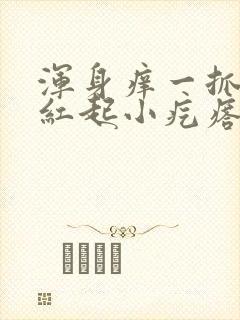 浑身痒一抓就发红起小疙瘩