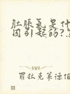肚胀气是什么原因引起的?怎么治?