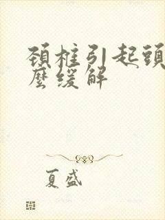 颈椎引起头晕怎么缓解