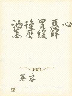 酒后胃恶心想吐怎么缓解