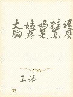 大姨妈推迟几天胸疼是怎么回事封面