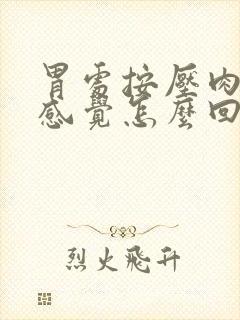 胃处按压肉疼的感觉怎么回事