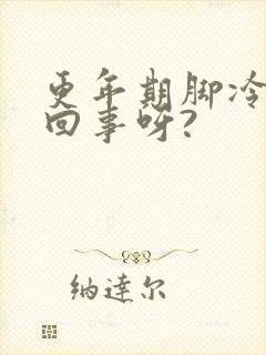更年期脚冷怎么回事呀?