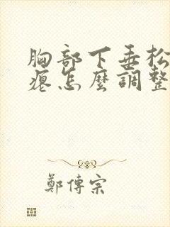 胸部下垂松弛干瘪怎么调整