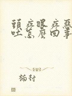 头疼眼疼恶心想吐怎么回事儿