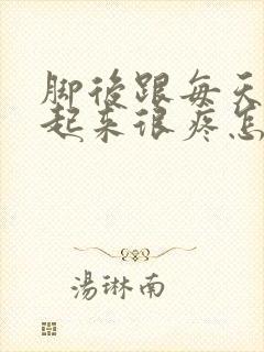 脚后跟每天早上起来很疼怎么回事