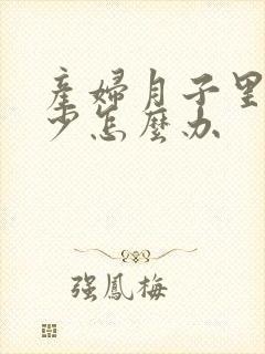 产妇月子里奶水少怎么办