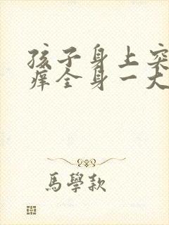 孩子身上突然很痒全身一大片红