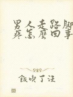 男人走路脚后跟疼怎么回事