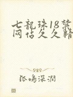七龙珠18禁黄网站久久精品