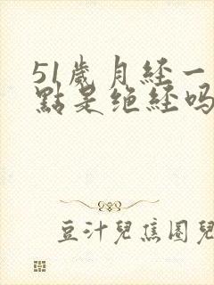 51岁月经一点点是绝经吗
