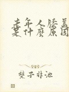 老年人膝盖肿痛是什么原因