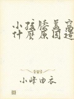 小孩膝盖窝疼是什么原因造成的
