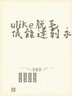 ulike脱毛仪能达到永久脱毛吗