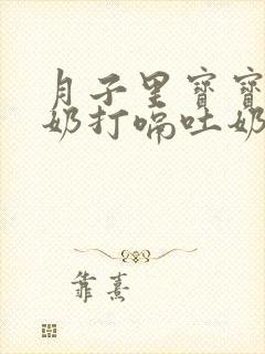 月子里宝宝吃完奶打嗝吐奶