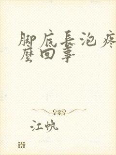 脚底长泡疼是怎么回事